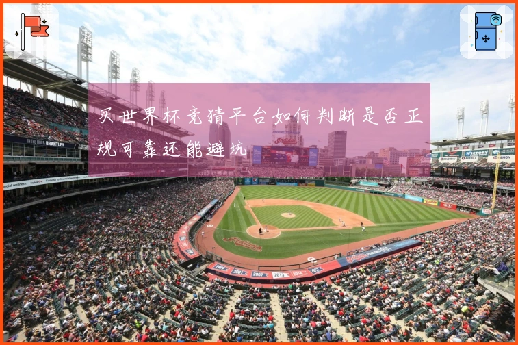 买世界杯竞猜平台如何判断是否正规可靠还能避坑