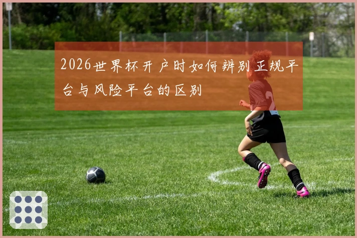 2026世界杯开户时如何辨别正规平台与风险平台的区别