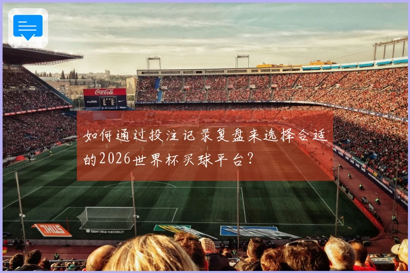 如何通过投注记录复盘来选择合适的2026世界杯买球平台？