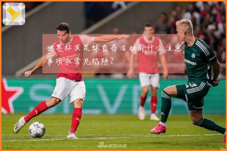 世界杯买足球首存活动有什么注意事项和常见陷阱？