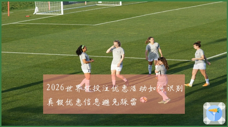 2026世界杯投注优惠活动如何识别真假优惠信息避免踩雷
