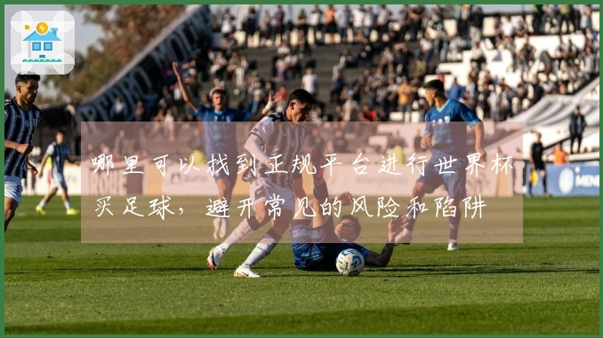 哪里可以找到正规平台进行世界杯买足球，避开常见的风险和陷阱