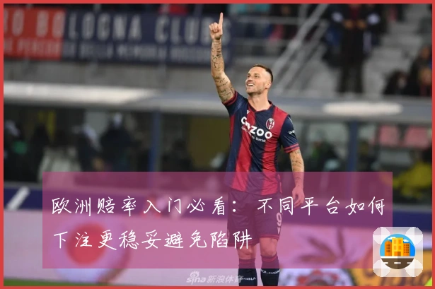 欧洲赔率入门必看：不同平台如何下注更稳妥避免陷阱